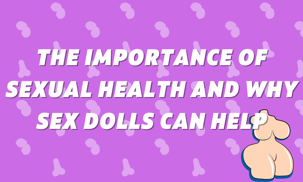 Image of The Importance of Sexual Health and Why Sex Dolls Can Help
