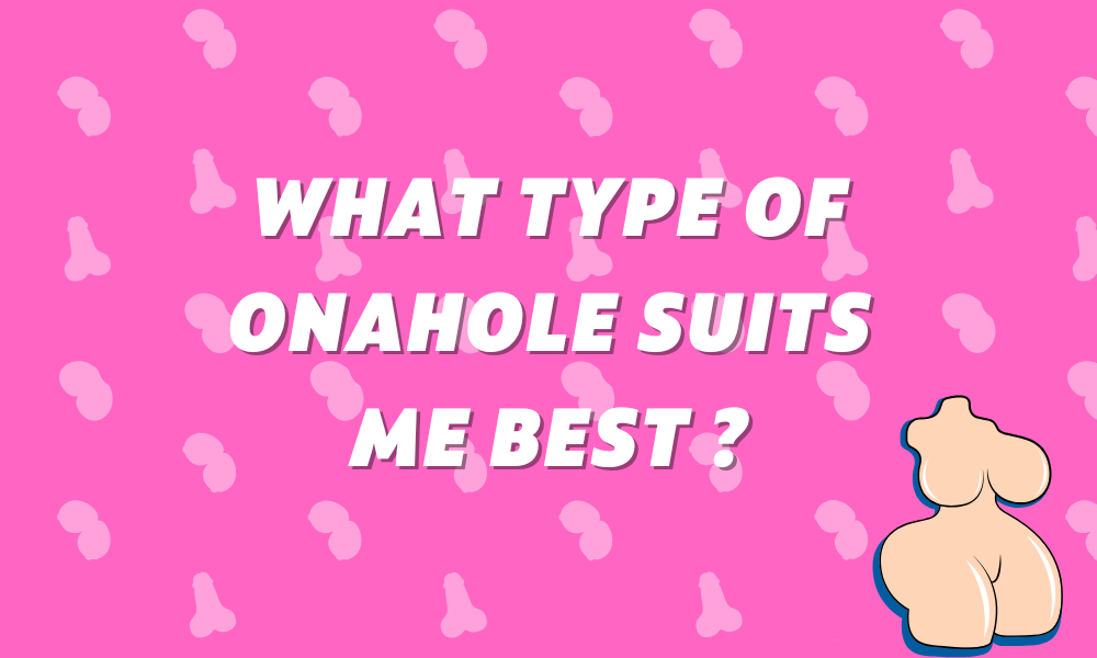 What type of Onahole suits me best ?